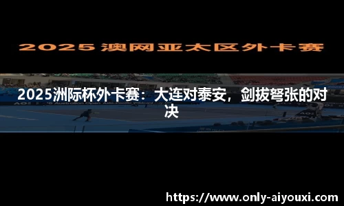 2025洲际杯外卡赛：大连对泰安，剑拔弩张的对决